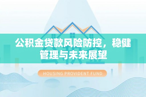 通霄公积金贷款风险防控，稳健管理与未来展望