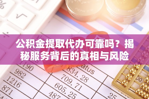 通霄公积金提取代办可靠吗？揭秘服务背后的真相与风险
