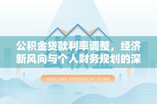 通霄公积金贷款利率调整，经济新风向与个人财务规划的深远影响