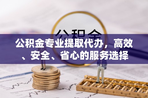通霄公积金专业提取代办，高效、安全、省心的服务选择