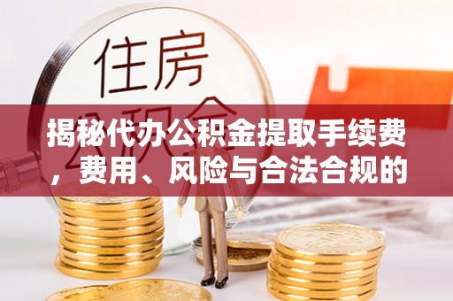 通霄揭秘代办公积金提取手续费，费用、风险与合法合规的全解析