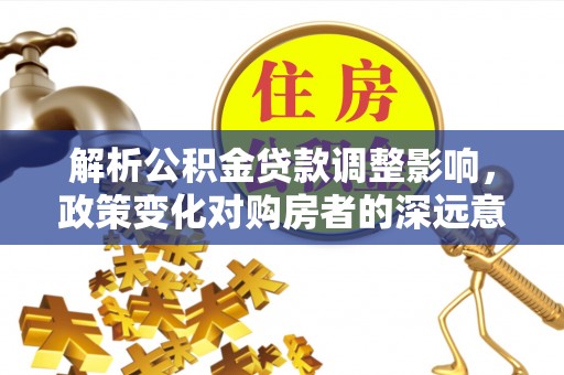 通霄解析公积金贷款调整影响，政策变化对购房者的深远意义