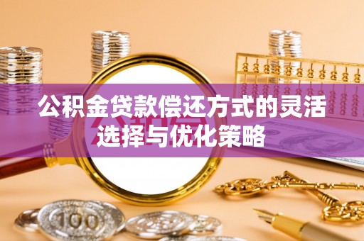 通霄公积金贷款偿还方式的灵活选择与优化策略