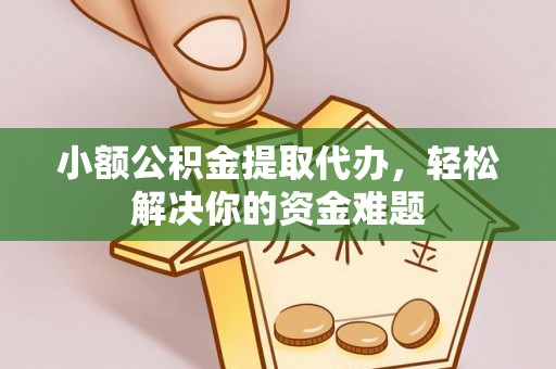 通霄小额公积金提取代办，轻松解决你的资金难题