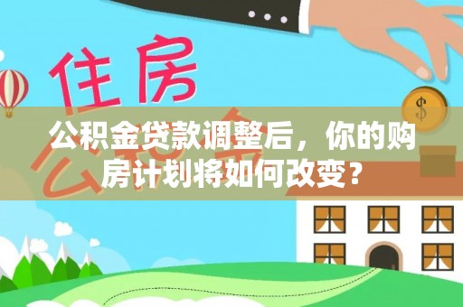 通霄公积金贷款调整后，你的购房计划将如何改变？