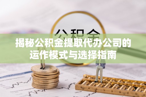 通霄揭秘公积金提取代办公司的运作模式与选择指南