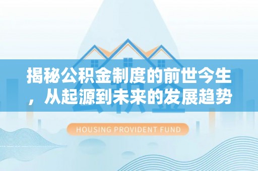通霄揭秘公积金制度的前世今生，从起源到未来的发展趋势