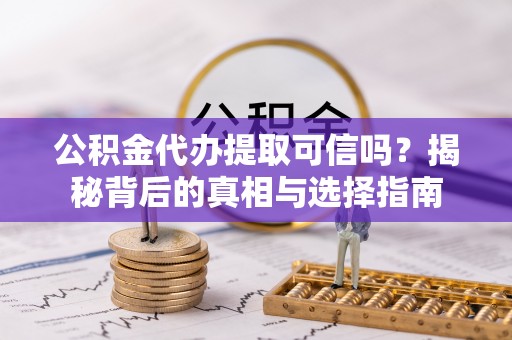 通霄公积金代办提取可信吗？揭秘背后的真相与选择指南