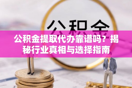 通霄公积金提取代办靠谱吗？揭秘行业真相与选择指南