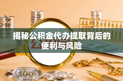 通霄揭秘公积金代办提取背后的便利与风险