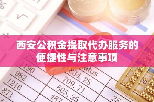 通霄西安公积金提取代办服务的便捷性与注意事项