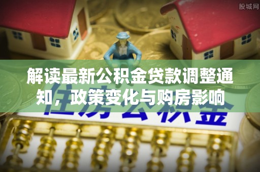 通霄解读最新公积金贷款调整通知，政策变化与购房影响