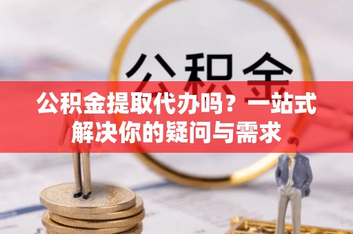 通霄公积金提取代办吗？一站式解决你的疑问与需求