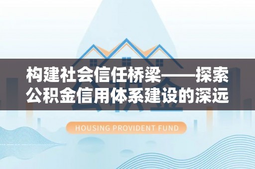 通霄构建社会信任桥梁——探索公积金信用体系建设的深远意义