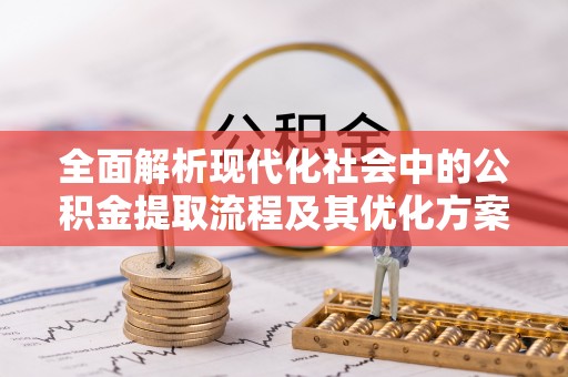 通霄全面解析现代化社会中的公积金提取流程及其优化方案