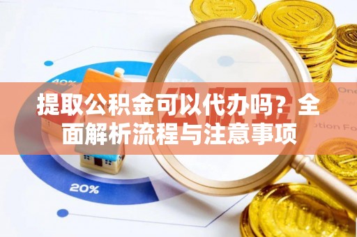 通霄提取公积金可以代办吗？全面解析流程与注意事项