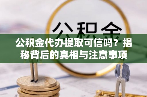 通霄公积金代办提取可信吗？揭秘背后的真相与注意事项