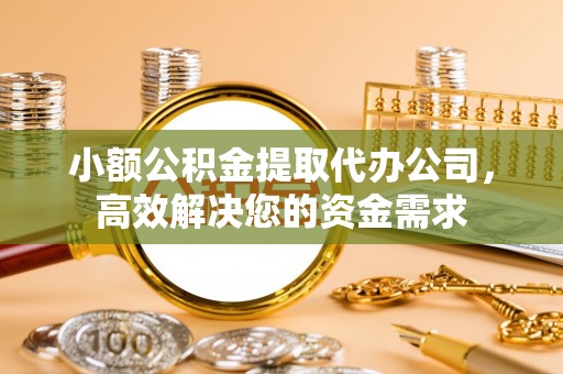 通霄小额公积金提取代办公司，高效解决您的资金需求