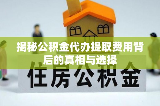通霄揭秘公积金代办提取费用背后的真相与选择