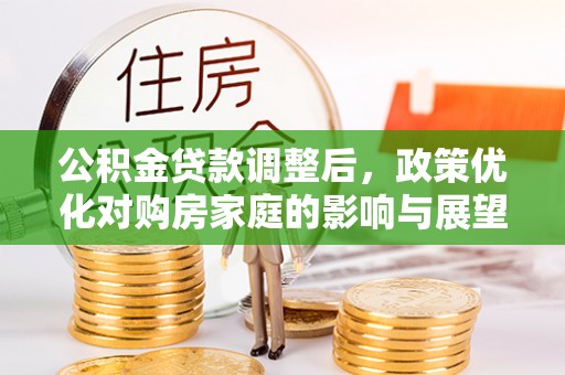 通霄公积金贷款调整后，政策优化对购房家庭的影响与展望