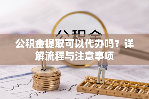 通霄公积金提取可以代办吗？详解流程与注意事项