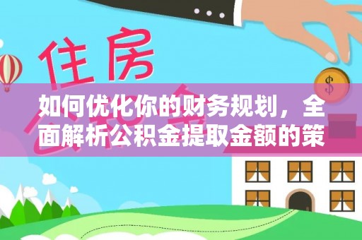 通霄如何优化你的财务规划，全面解析公积金提取金额的策略与技巧
