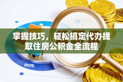 通霄掌握技巧，轻松搞定代办提取住房公积金全流程
