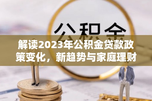 通霄解读2023年公积金贷款政策变化，新趋势与家庭理财规划