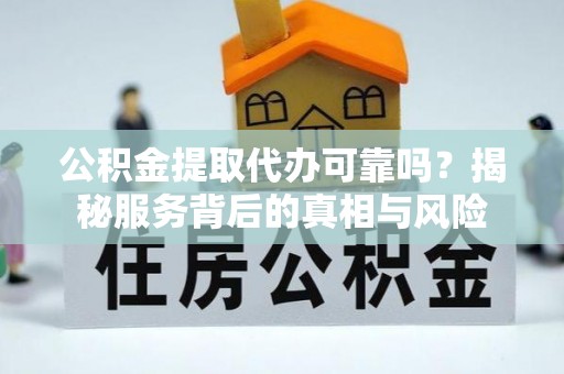 通霄公积金提取代办可靠吗？揭秘服务背后的真相与风险