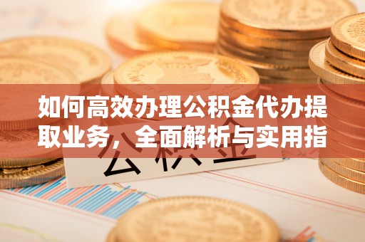 通霄如何高效办理公积金代办提取业务，全面解析与实用指南