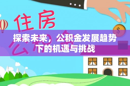 通霄探索未来，公积金发展趋势下的机遇与挑战