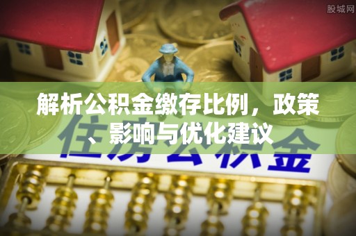 通霄解析公积金缴存比例，政策、影响与优化建议