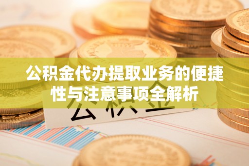 通霄公积金代办提取业务的便捷性与注意事项全解析