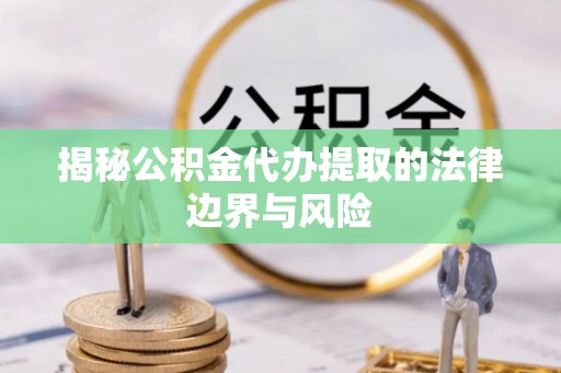 通霄揭秘公积金代办提取的法律边界与风险