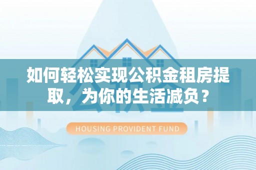通霄如何轻松实现公积金租房提取，为你的生活减负？