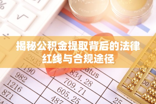 通霄揭秘公积金提取背后的法律红线与合规途径