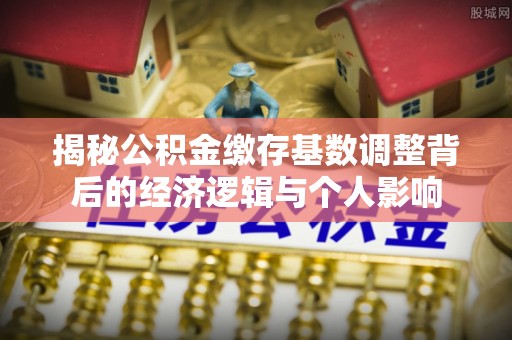 通霄揭秘公积金缴存基数调整背后的经济逻辑与个人影响