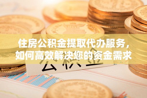 通霄住房公积金提取代办服务，如何高效解决您的资金需求
