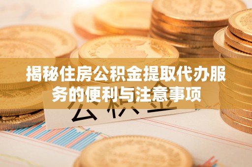 通霄揭秘住房公积金提取代办服务的便利与注意事项