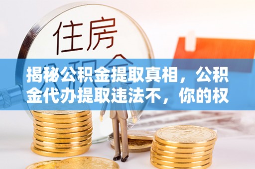 通霄揭秘公积金提取真相，公积金代办提取违法不，你的权益如何保障？