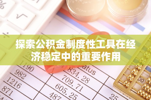 通霄探索公积金制度性工具在经济稳定中的重要作用