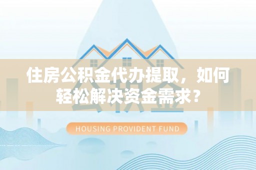通霄住房公积金代办提取，如何轻松解决资金需求？