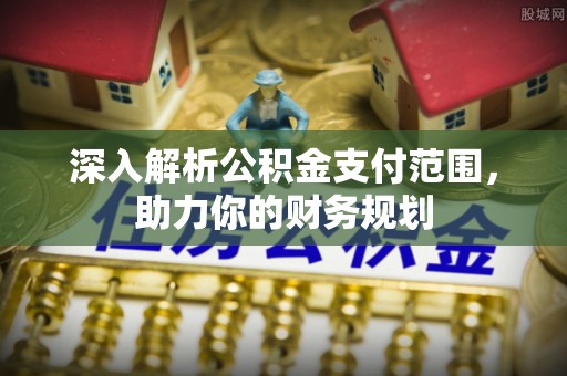 通霄深入解析公积金支付范围，助力你的财务规划