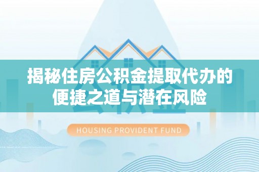通霄揭秘住房公积金提取代办的便捷之道与潜在风险