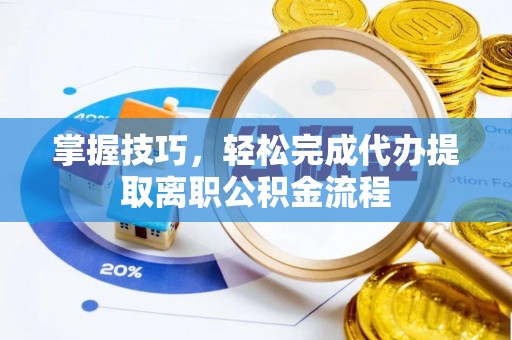 通霄掌握技巧，轻松完成代办提取离职公积金流程