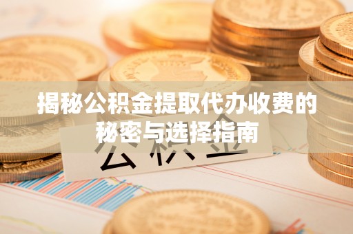 通霄揭秘公积金提取代办收费的秘密与选择指南