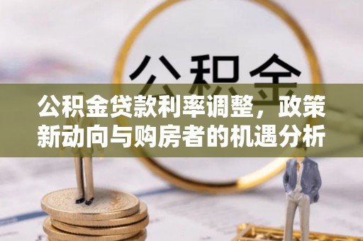 通霄公积金贷款利率调整，政策新动向与购房者的机遇分析