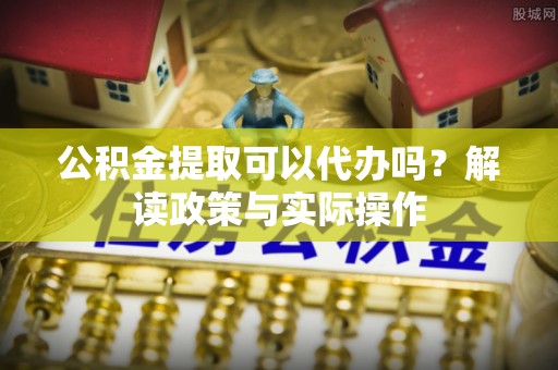 通霄公积金提取可以代办吗？解读政策与实际操作