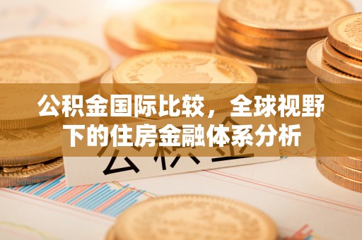 通霄公积金国际比较，全球视野下的住房金融体系分析